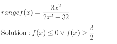 The range of f(x)=(3x^2)/(2x^2-32) is f(x)<= 0\lor f(x)> 3/2